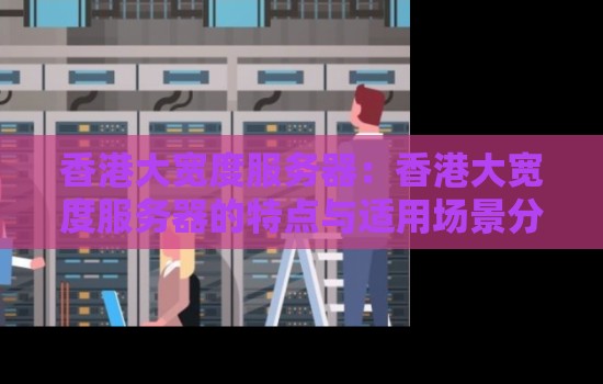 香港大宽度服务器：香港大宽度服务器的特点与适用场景分析。