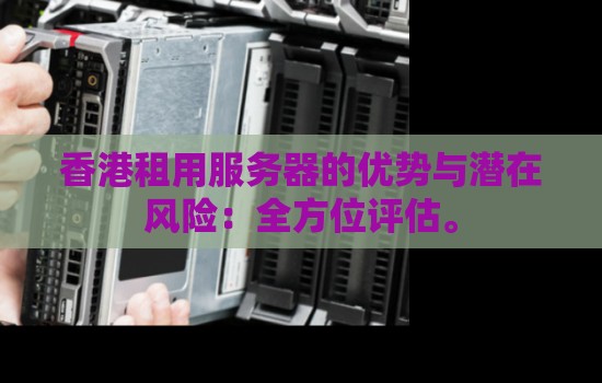香港租用服务器的优势与潜在风险:全方位评估。 香港租用服务器的优势与潜在风险:全方位评估。
