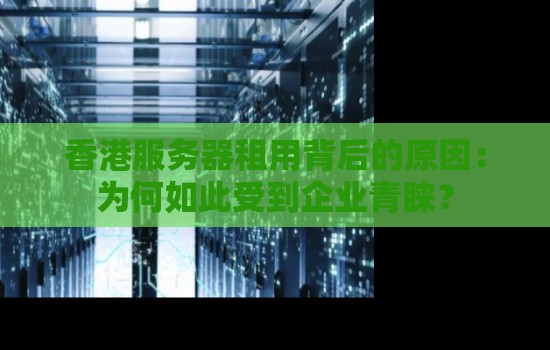 香港服务器租用背后的原因:为何如此受到企业青睐? 香港服务器租用背后的原因:为何如此受到企业青睐?
