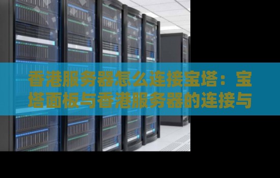 香港服务器怎么连接宝塔:宝塔面板与香港服务器的连接与设置教程。 香港服务器怎么连接宝塔:宝塔面板与香港服务器的连接与设置教程。