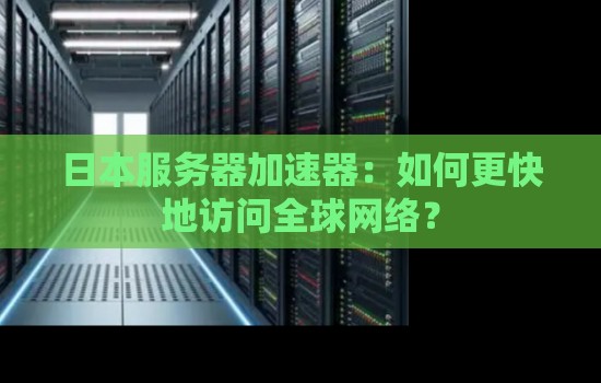 日本服务器加速器:如何更快地访问全球网络? 日本服务器加速器:如何更快地访问全球网络?