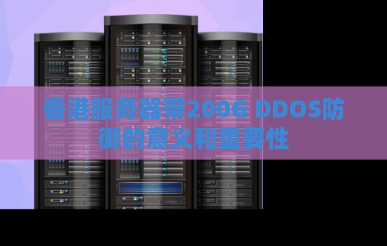 香港服务器带200G DDOS防御的意义和重要性 香港服务器带200G DDOS防御的意义和重要性