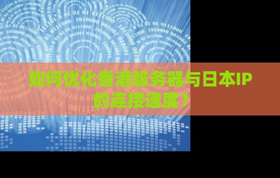 如何优化香港服务器与日本IP的连接速度？