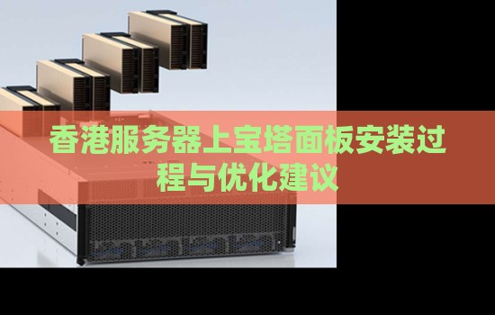香港服务器上宝塔面板安装过程与优化建议 香港服务器上宝塔面板安装过程与优化建议