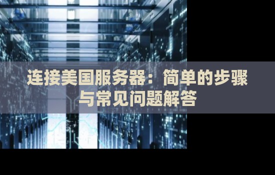 连接美国服务器:简单的步骤与常见问题解答 连接美国服务器:简单的步骤与常见问题解答
