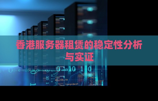 香港服务器租赁的稳定性分析与实证 香港服务器租赁的稳定性分析与实证