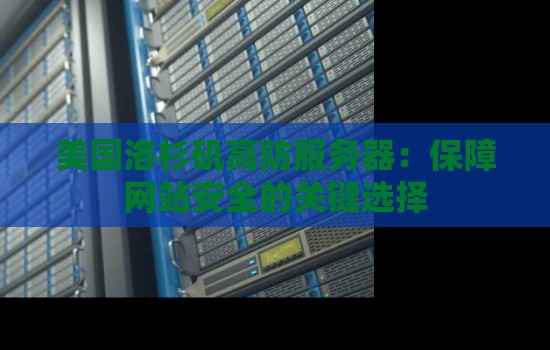 美国洛杉矶高防服务器:保障网站安全的关键选择 美国洛杉矶高防服务器:保障网站安全的关键选择