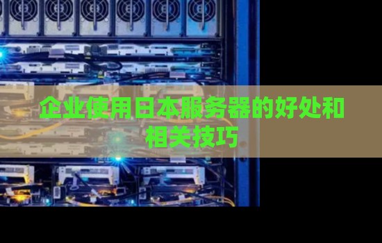 企业使用日本服务器的好处和相关技巧 企业使用日本服务器的好处和相关技巧