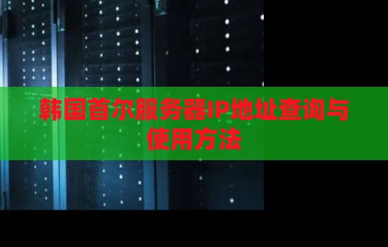 韩国首尔服务器IP地址查询与使用方法 韩国首尔服务器IP地址查询与使用方法