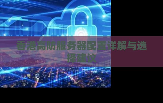 香港高防服务器配置详解与选择建议 香港高防服务器配置详解与选择建议