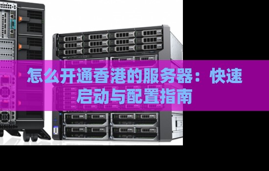 怎么开通香港的服务器：快速启动与配置建议