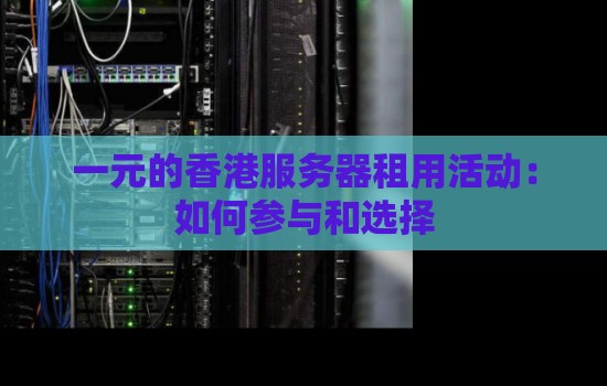 一元的香港服务器租用活动:如何参与和选择 一元的香港服务器租用活动:如何参与和选择