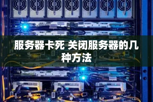 服务器卡死 关闭服务器的几种方法 服务器卡死 关闭服务器的几种方法