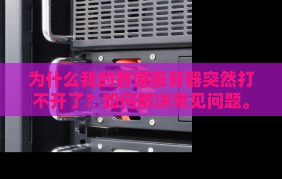 为什么我的香港服务器突然打不开了?如何解决常见问题。 为什么我的香港服务器突然打不开了?如何解决常见问题。