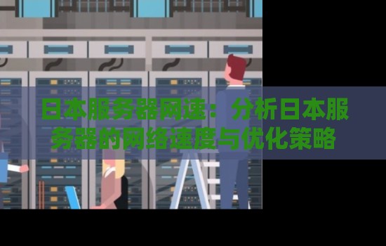 日本服务器网速:分析日本服务器的网络速度与优化策略 日本服务器网速:分析日本服务器的网络速度与优化策略