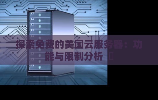 分析免费的美国云服务器:功能与限制分析 分析免费的美国云服务器:功能与限制分析 