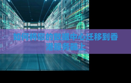 如何将您的数据中心迁移到香港服务器上 如何将您的数据中心迁移到香港服务器上