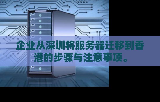 企业从深圳将服务器迁移到香港的步骤与注意事项。 企业从深圳将服务器迁移到香港的步骤与注意事项。