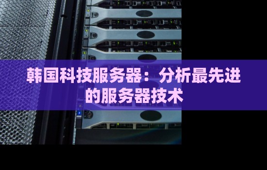 韩国科技服务器：分析最先进的服务器技术