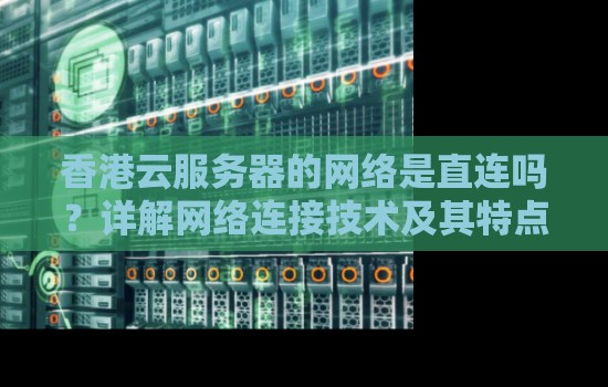 香港云服务器的网络是直连吗？详解网络连接技术及其特点