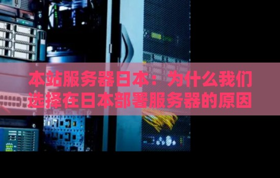 本站服务器日本:为什么我们选择在日本部署服务器的原因 本站服务器日本:为什么我们选择在日本部署服务器的原因