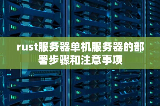rust服务器单机服务器的部署步骤和注意事项