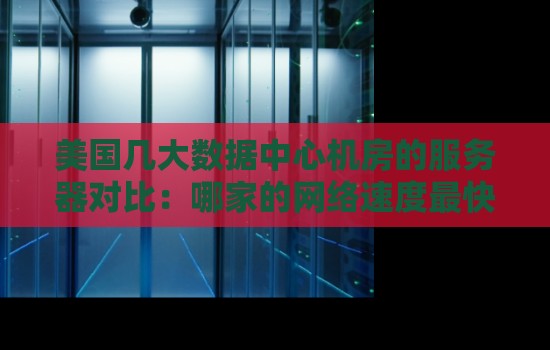 美国几大数据中心机房的服务器对比：哪家的网络速度最快？