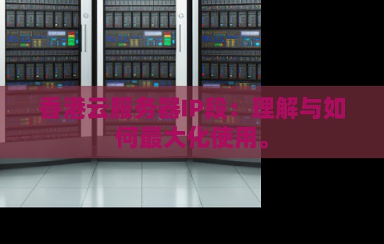 香港云服务器IP段：理解与如何最大化使用。