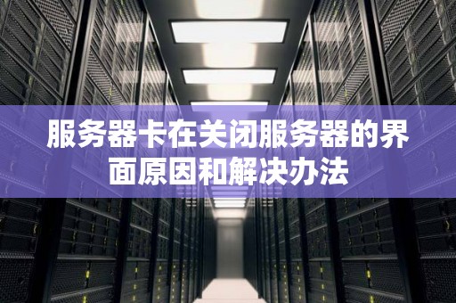 服务器卡在关闭服务器的界面原因和解决办法