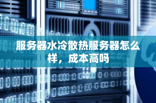 服务器水冷散热服务器怎么样，成本高吗
