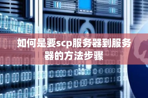 如何是要scp服务器到服务器的方法步骤