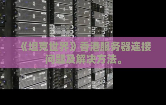 《坦克世界》香港服务器连接问题及解决方法。 《坦克世界》香港服务器连接问题及解决方法。