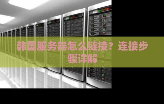 韩国服务器怎么链接?连接步骤详解 韩国服务器怎么链接?连接步骤详解
