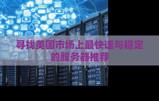 寻找美国市场上最快速与稳定的服务器推荐