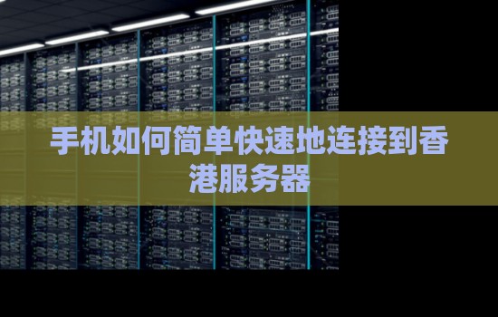 手机如何简单快速地连接到香港服务器 手机如何简单快速地连接到香港服务器