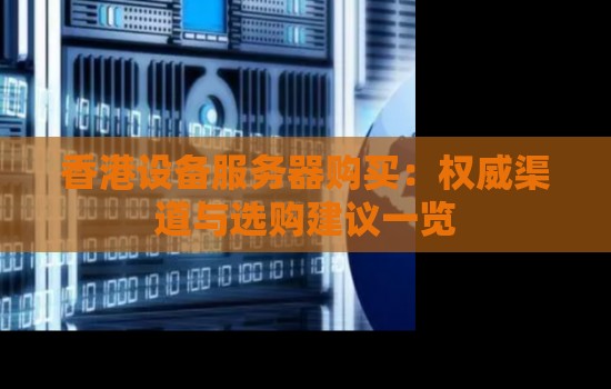 香港设备服务器购买：权威渠道与选购建议一览