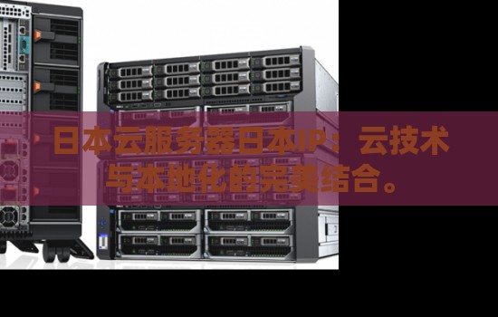 日本云服务器日本IP:云技术与本地化的完美结合。 日本云服务器日本IP:云技术与本地化的完美结合。