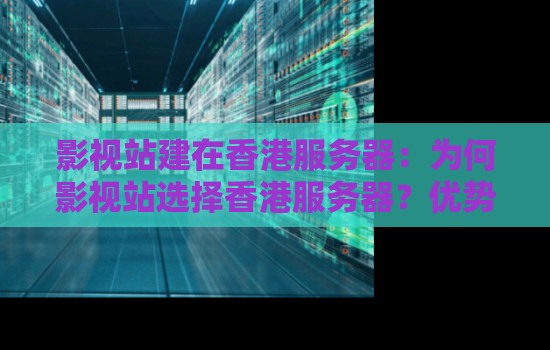 影视站建在香港服务器：为何影视站选择香港服务器？优势与搭建建议。
