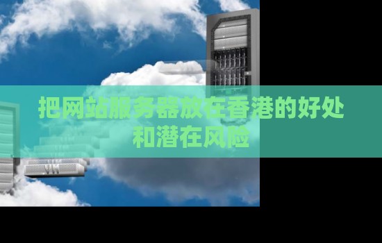 企业把网站服务器放在香港的好处和潜在风险