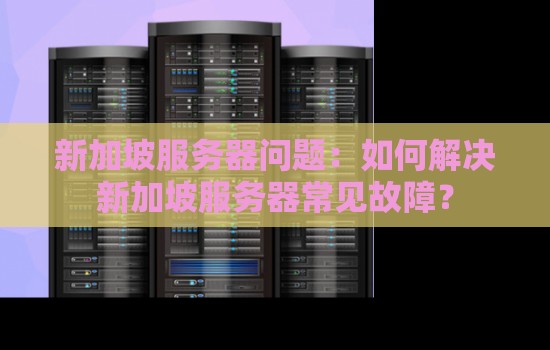 新加坡服务器问题:如何解决新加坡服务器常见故障? 新加坡服务器问题:如何解决新加坡服务器常见故障?