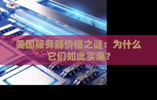 美国服务器价格之谜:为什么它们如此实惠? 美国服务器价格之谜:为什么它们如此实惠?