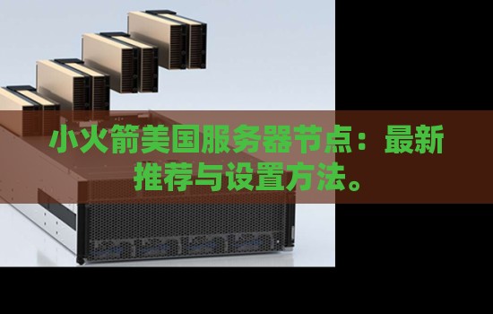 小火箭美国服务器节点:最新推荐与设置方法。 小火箭美国服务器节点:最新推荐与设置方法。