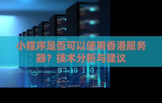 小程序是否可以使用香港服务器?技术分析与建议 小程序是否可以使用香港服务器?技术分析与建议