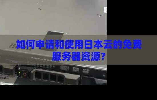 如何申请和使用日本云的免费服务器资源？
