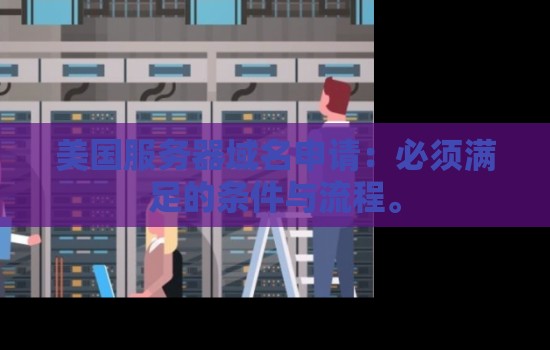 美国服务器域名申请：必须满足的条件与流程。