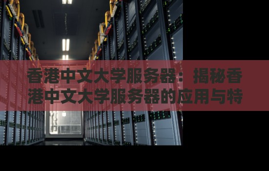 香港中文大学服务器:揭秘香港中文大学服务器的应用与特色。 香港中文大学服务器:揭秘香港中文大学服务器的应用与特色。