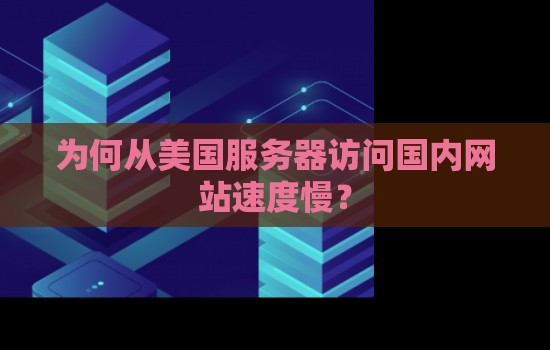 为何从美国服务器访问国内网站速度慢? 为何从美国服务器访问国内网站速度慢?
