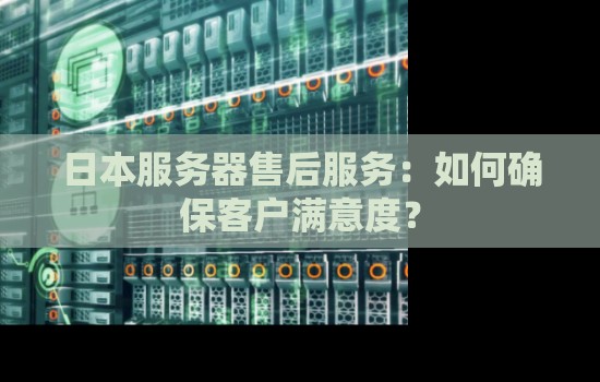 日本服务器售后服务:如何确保客户满意度? 日本服务器售后服务:如何确保客户满意度?