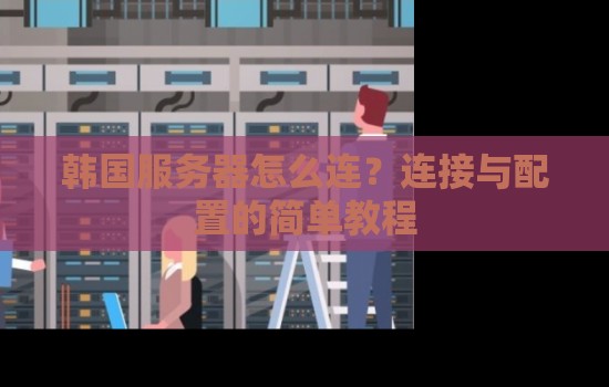 韩国服务器怎么连?连接与配置的简单教程 韩国服务器怎么连?连接与配置的简单教程