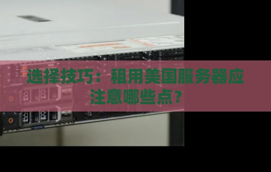 选择技巧：租用美国服务器应注意哪些点？